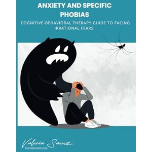Saenz, Valeria Anxiety and Specific Phobias: Cognitive-Behavioral Therapy Guide to Facing Irrational Fears Saenz, Valeria Anxiety and Specific Phobias: Cognitive-Behavioral Therapy Guide to Facing Irrational Fears