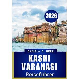 Herz, Daniela D. KASHI VARANASI REISEFÜHRER 2026: Reisen durch Glauben, Kultur und lebendiges erbe“ Herz, Daniela D. KASHI VARANASI REISEFÜHRER 2026: Reisen durch Glauben, Kultur und lebendiges erbe“