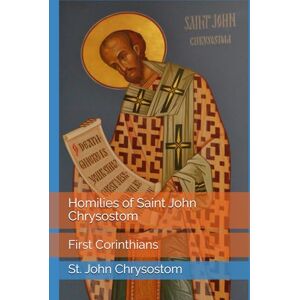 Chrysostom, St. John Homilies of Saint John Chrysostom: First Corinthians Chrysostom, St. John Homilies of Saint John Chrysostom: First Corinthians