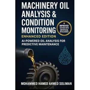 Ahmed Machinery Oil Analysis & Condition Monitoring: Enhanced Edition: AI-Powered Oil Analysis for Predictive Maintenance (Condition Monitoring & Predictive Maintenance Series) Ahmed Machinery Oil Analysis & Condition Monitoring: Enhanced Edition: AI-Powered Oil Analysis for Predictive Maintenance (Condition Monitoring & Predictive Maintenance Series)
