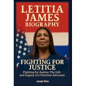 Wise, Joseph LETITIA JAMES BIOGRAPHY: Fighting for Justice: The Life and Legacy of a Fearless Advocate Wise, Joseph LETITIA JAMES BIOGRAPHY: Fighting for Justice: The Life and Legacy of a Fearless Advocate