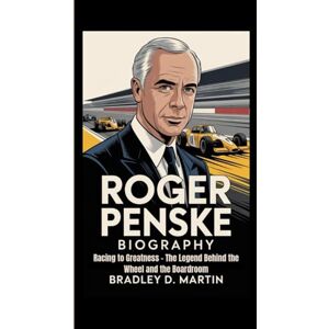 D. Martin, Bradley ROGER PENSKE BIOGRAPHY: Racing to Greatness – The Legend Behind the Wheel and the Boardroom D. Martin, Bradley ROGER PENSKE BIOGRAPHY: Racing to Greatness – The Legend Behind the Wheel and the Boardroom