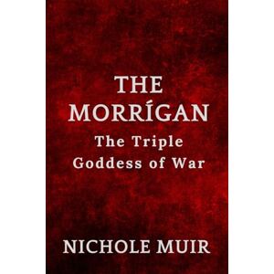 Muir, Nichole The Morrígan: The Triple Goddess of War Muir, Nichole The Morrígan: The Triple Goddess of War