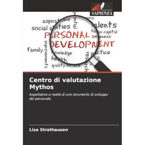 Strathausen, Lisa Centro di valutazione Mythos: Aspettative e realtà di uno strumento di sviluppo del personale Strathausen, Lisa Centro di valutazione Mythos: Aspettative e realtà di uno strumento di sviluppo del personale