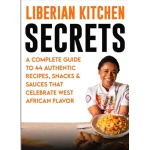 Wilson Liberian Kitchen Secrets:: A Complete Guide to 44 Authentic Recipes, Snacks & Sauces That Celebrate West African Flavor Wilson Liberian Kitchen Secrets:: A Complete Guide to 44 Authentic Recipes, Snacks & Sauces That Celebrate West African Flavor