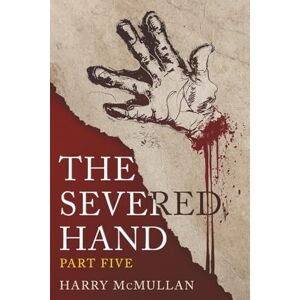 McMullan, Harry The Severed Hand Part Five: A Novel in Five Parts McMullan, Harry The Severed Hand Part Five: A Novel in Five Parts