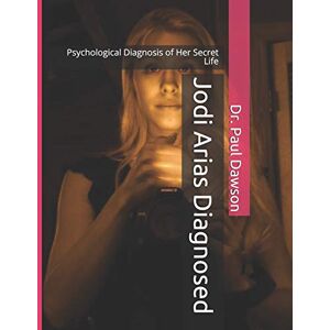 Dawson, Dr. Paul Jodi Arias Diagnosed: Psychological Diagnosis of Her Secret Life Dawson, Dr. Paul Jodi Arias Diagnosed: Psychological Diagnosis of Her Secret Life
