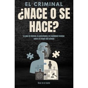 de la Fuente, Óscar El criminal: ¿Nace o se hace?: Lo que la ciencia, la psicología y la sociedad revelan sobre el origen del crimen de la Fuente, Óscar El criminal: ¿Nace o se hace?: Lo que la ciencia, la psicología y la sociedad revelan sobre el origen del crimen