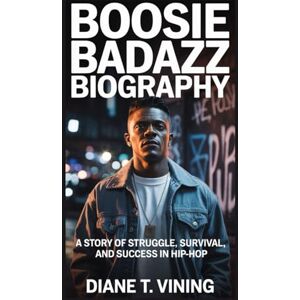 T. VINING, DIANE BOOSIE BADAZZ BIOGRAPHY: A Story of Struggle, Survival, and Success in Hip-Hop T. VINING, DIANE BOOSIE BADAZZ BIOGRAPHY: A Story of Struggle, Survival, and Success in Hip-Hop