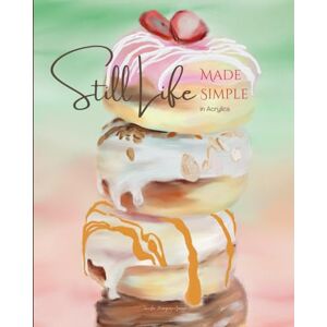 Margrave-Garcia, Jennifer Still Life Made Simple in Acrylics: A How to Paint Book for Beginners (Exploring Art) Margrave-Garcia, Jennifer Still Life Made Simple in Acrylics: A How to Paint Book for Beginners (Exploring Art)