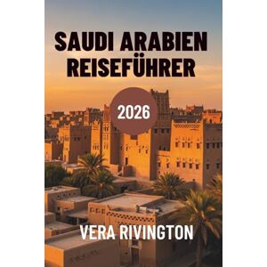 Rivington, Vera SAUDI ARABIEN REISEFÜHRER 2026: Entdecken Sie verborgene Wunder, kulturelles Erbe und moderne Horizonte Rivington, Vera SAUDI ARABIEN REISEFÜHRER 2026: Entdecken Sie verborgene Wunder, kulturelles Erbe und moderne Horizonte