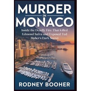 Booher, Rodney Murder in Monaco: Inside the Deadly Fire That Killed Edmond Safra and Exposed Ted Maher's Dark Secret Booher, Rodney Murder in Monaco: Inside the Deadly Fire That Killed Edmond Safra and Exposed Ted Maher's Dark Secret