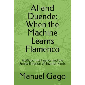 Gago, Prof Manuel AI and Duende: When the Machine Learns Flamenco: Artificial Intelligence and the Purest Emotion of Spanish Music Gago, Prof Manuel AI and Duende: When the Machine Learns Flamenco: Artificial Intelligence and the Purest Emotion of Spanish Music