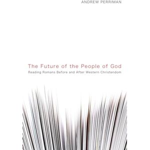 Perriman, Andrew The Future of the People of God: Reading Romans Before and After Western Christendom Perriman, Andrew The Future of the People of God: Reading Romans Before and After Western Christendom