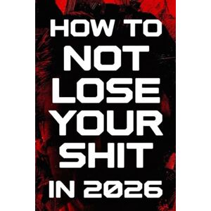 Kane, Rita How To Not Lose Your Shit In 2026: A No-Nonsense Survival Guide for a World That’s Completely Lost the Plot Kane, Rita How To Not Lose Your Shit In 2026: A No-Nonsense Survival Guide for a World That’s Completely Lost the Plot