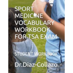 Diaz-Collazo AZ, DR Maritza SPORT MEDICINE VOCABULARY WORKBOOK FOR TSA EXAM: STUDENT WORKBOOK Diaz-Collazo AZ, DR Maritza SPORT MEDICINE VOCABULARY WORKBOOK FOR TSA EXAM: STUDENT WORKBOOK