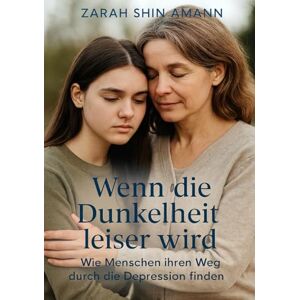 Amann, Zarah Shin Wenn die Dunkelheit leiser wird...: Wie Menschen ihren Weg durch die Depression finden – Geschichten der Hoffnung und Heilung Amann, Zarah Shin Wenn die Dunkelheit leiser wird...: Wie Menschen ihren Weg durch die Depression finden – Geschichten der Hoffnung und Heilung