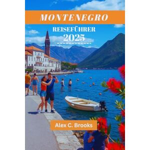 Brooks, Alex C. MONTENEGRO REISEFÜHRER 2025: Entdecken Sie die Adriaküste, atemberaubende Wanderwege und atemberaubende Strände in der Perle des Mittelmeers Brooks, Alex C. MONTENEGRO REISEFÜHRER 2025: Entdecken Sie die Adriaküste, atemberaubende Wanderwege und atemberaubende Strände in der Perle des Mittelmeers