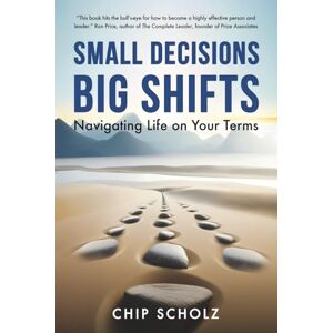 Scholz, Chip Small Decisions, Big Shifts: Navigating Life on Your Terms Scholz, Chip Small Decisions, Big Shifts: Navigating Life on Your Terms