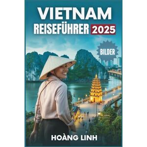 Linh, Hoang Vietnam Reiseführer 2025: Clevere Tagespläne, lokale Gerichte und kulturelle Highlights für Erst- und Wiederholungsbesucher Linh, Hoang Vietnam Reiseführer 2025: Clevere Tagespläne, lokale Gerichte und kulturelle Highlights für Erst- und Wiederholungsbesucher