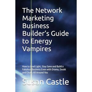 Castle, Susan The Network Marketing Business Builder’s Guide to Energy Vampires: How to Lead Light, Stay Sane and Build a Fabulous Business Even with Drama, Doubt ... All Around You (Navigating Energy Vampires) Castle, Susan The Network Marketing Business Builder’s Guide to Energy Vampires: How to Lead Light, Stay Sane and Build a Fabulous Business Even with Drama, Doubt ... All Around You (Navigating Energy Vampires)