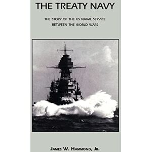 James W. Hammond, Jr. The Treaty Navy: The Story of the US Naval Service Between the World Wars James W. Hammond, Jr. The Treaty Navy: The Story of the US Naval Service Between the World Wars