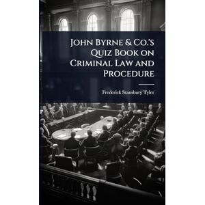 Tyler, Frederick Stansbury John Byrne & Co.'s Quiz Book on Criminal Law and Procedure Tyler, Frederick Stansbury John Byrne & Co.'s Quiz Book on Criminal Law and Procedure