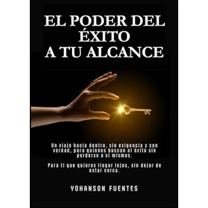 Fuentes, Yohanson El Poder Del Éxito A Tu Alcance: Un viaje hacia dentro, sin exigencia y con verdad, para quienes buscan el éxito sin perderse a si mismos. Fuentes, Yohanson El Poder Del Éxito A Tu Alcance: Un viaje hacia dentro, sin exigencia y con verdad, para quienes buscan el éxito sin perderse a si mismos.