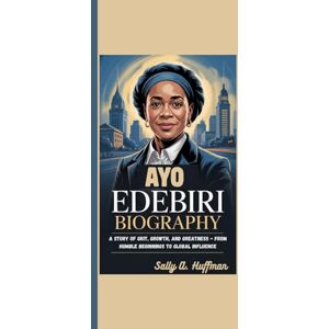 A. Huffman, Sally AYO EDEBIRI BIOGRAPHY: A Story Of Grit, Growth, And Greatness From Humble Beginnings To Global Influence A. Huffman, Sally AYO EDEBIRI BIOGRAPHY: A Story Of Grit, Growth, And Greatness From Humble Beginnings To Global Influence
