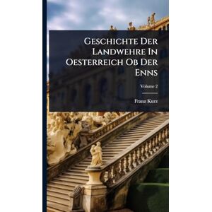 Kurz, Franz Geschichte Der Landwehre In Oesterreich Ob Der Enns Kurz, Franz Geschichte Der Landwehre In Oesterreich Ob Der Enns