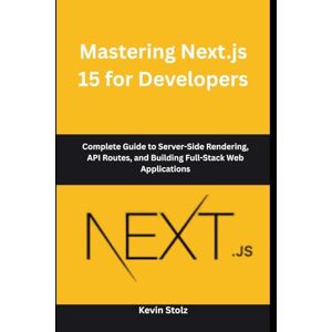 Stolz, Kevin Mastering Next.js 15 for Developers: Complete Guide to Server-Side Rendering, API Routes, and Building Full-Stack Web Applications Stolz, Kevin Mastering Next.js 15 for Developers: Complete Guide to Server-Side Rendering, API Routes, and Building Full-Stack Web Applications
