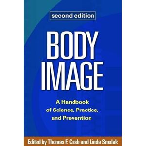 Body Image, Second Edition: A Handbook of Science, Practice, and Prevention Body Image, Second Edition: A Handbook of Science, Practice, and Prevention