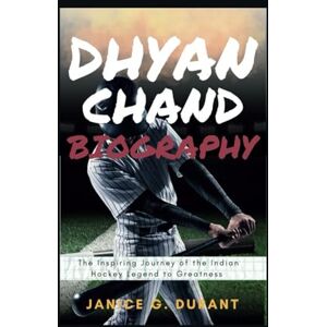 G. Durant, Janice Dhyan Chand Biography: The Inspiring Journey of the Indian Hockey Legend to Greatness G. Durant, Janice Dhyan Chand Biography: The Inspiring Journey of the Indian Hockey Legend to Greatness