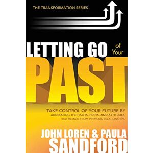 SANDFORD JOHN LOREN LETTING GO OF YOUR PAST (Transformation): Take Control of Your Future by Addressing the Habits, Hurts, and Attitudes from Previous Relationships SANDFORD JOHN LOREN LETTING GO OF YOUR PAST (Transformation): Take Control of Your Future by Addressing the Habits, Hurts, and Attitudes from Previous Relationships