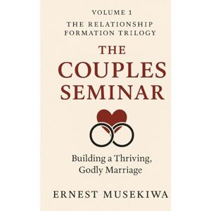 Musekiwa, Dr. Ernest The Couples Seminar: Building A Thriving, Godly Marriage (The Relationship Formation Trilogy) Musekiwa, Dr. Ernest The Couples Seminar: Building A Thriving, Godly Marriage (The Relationship Formation Trilogy)