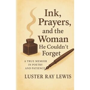 Lewis, Luster Ray Ink, Prayers, and the Woman He Couldn't Forget: A True Memoir In Poetry and Patience Lewis, Luster Ray Ink, Prayers, and the Woman He Couldn't Forget: A True Memoir In Poetry and Patience