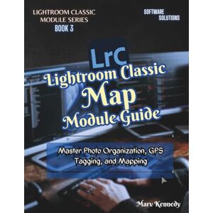 Kennedy, Marv Lightroom Classic Map Module Guide: Master Photo Organization, GPS Tagging, and Mapping (LIGHTROOM CLASSIC MODULE SERIES) Kennedy, Marv Lightroom Classic Map Module Guide: Master Photo Organization, GPS Tagging, and Mapping (LIGHTROOM CLASSIC MODULE SERIES)