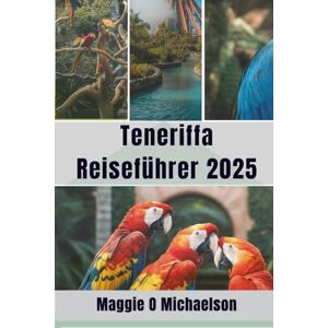 Michaelson, Maggie O Teneriffa Reiseführer 2025: Entdecken Sie die verborgenen Wunder des Juwels des Atlantiks Michaelson, Maggie O Teneriffa Reiseführer 2025: Entdecken Sie die verborgenen Wunder des Juwels des Atlantiks