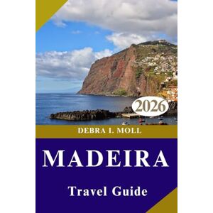 MOLL, DEBRA I. MADEIRA TRAVEL GUIDE 2026: Explore the Island of Eternal Adventure: Trails, Cliffs, Culture, and Coastal Magic MOLL, DEBRA I. MADEIRA TRAVEL GUIDE 2026: Explore the Island of Eternal Adventure: Trails, Cliffs, Culture, and Coastal Magic