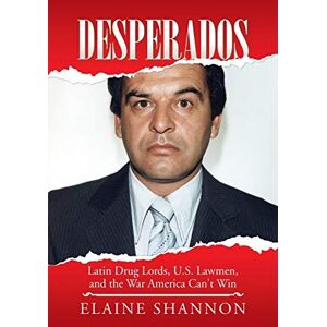 Shannon, Elaine Desperados: Latin Drug Lords, U.S. Lawmen, And The War America Can't Win Shannon, Elaine Desperados: Latin Drug Lords, U.S. Lawmen, And The War America Can't Win
