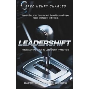 Charles, Fred LEADERSHIFT: THE ESSENTIAL GUIDE TO LEADERSHIP TRANSITION Charles, Fred LEADERSHIFT: THE ESSENTIAL GUIDE TO LEADERSHIP TRANSITION