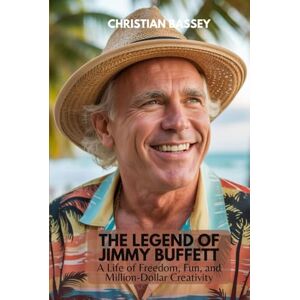 Bassey, Christian THE LEGEND OF JIMMY BUFFETT: A Life of Freedom, Fun, and Million-Dollar Creativity Bassey, Christian THE LEGEND OF JIMMY BUFFETT: A Life of Freedom, Fun, and Million-Dollar Creativity