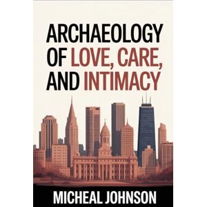 Johnson, Micheal Archaeology of Love, Care, and Intimacy: is not just a study of the past—it is a journey into the deepest human experiences that have always bound people together Johnson, Micheal Archaeology of Love, Care, and Intimacy: is not just a study of the past—it is a journey into the deepest human experiences that have always bound people together
