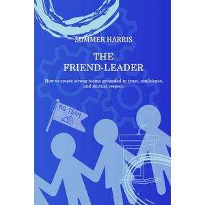 Harris, Summer The Friend-Leader: How to create strong teams built on trust, confidence, and mutual respect. Harris, Summer The Friend-Leader: How to create strong teams built on trust, confidence, and mutual respect.
