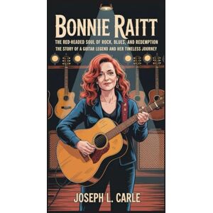L. Carle, Joseph Bonnie Raitt: The Red-Headed Soul of Rock, Blues, and Redemption: The Story of a Guitar Legend and Her Timeless Journey L. Carle, Joseph Bonnie Raitt: The Red-Headed Soul of Rock, Blues, and Redemption: The Story of a Guitar Legend and Her Timeless Journey