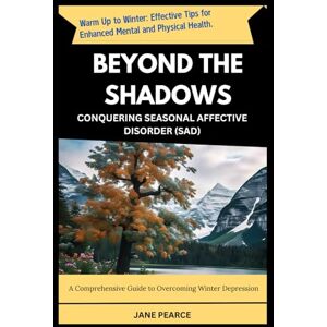 PEARCE, JANE BEYOND THE SHADOWS CONQUERING SEASONAL AFFECTIVE DISORDER (SAD): A Comprehensive Guide to Overcoming Winter Depression PEARCE, JANE BEYOND THE SHADOWS CONQUERING SEASONAL AFFECTIVE DISORDER (SAD): A Comprehensive Guide to Overcoming Winter Depression