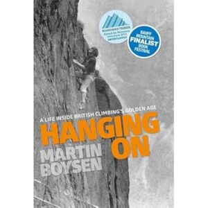 Martin Boysen Hanging on: A Life Inside British Climbing's Golden Age Martin Boysen Hanging on: A Life Inside British Climbing's Golden Age