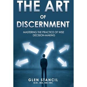 Stancil, Glen The Art of Discernment: Mastering the Practice of Wise Decision-Making Stancil, Glen The Art of Discernment: Mastering the Practice of Wise Decision-Making