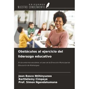 NTIHINYUZWA, Jean Bosco Obstáculos al ejercicio del liderazgo educativo: En los entornos escolares: el caso de la Dirección Municipal de Educación de Ntahangwa NTIHINYUZWA, Jean Bosco Obstáculos al ejercicio del liderazgo educativo: En los entornos escolares: el caso de la Dirección Municipal de Educación de Ntahangwa