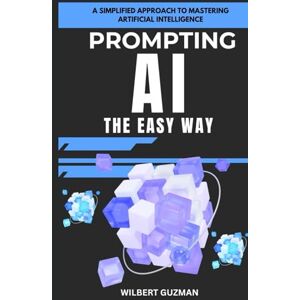 Guzman, WILBERT PROMPTING AI THE EASY WAY: A Simplified Approach to Mastering Artificial Intelligence Guzman, WILBERT PROMPTING AI THE EASY WAY: A Simplified Approach to Mastering Artificial Intelligence